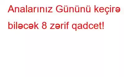 Analarınız Gününü keçirə biləcək 8 zərif qadcet!