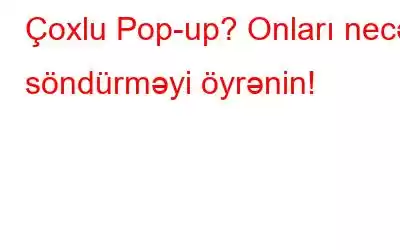 Çoxlu Pop-up? Onları necə söndürməyi öyrənin!