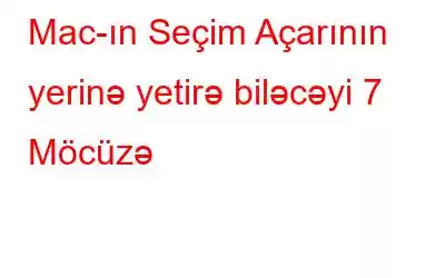 Mac-ın Seçim Açarının yerinə yetirə biləcəyi 7 Möcüzə