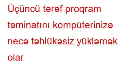 Üçüncü tərəf proqram təminatını kompüterinizə necə təhlükəsiz yükləmək olar