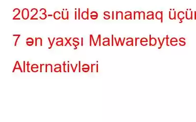 2023-cü ildə sınamaq üçün 7 ən yaxşı Malwarebytes Alternativləri