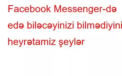 Facebook Messenger-də edə biləcəyinizi bilmədiyiniz heyrətamiz şeylər