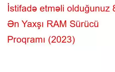 İstifadə etməli olduğunuz 8 Ən Yaxşı RAM Sürücü Proqramı (2023)