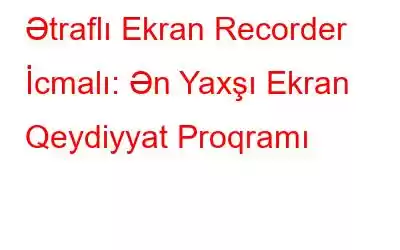 Ətraflı Ekran Recorder İcmalı: Ən Yaxşı Ekran Qeydiyyat Proqramı