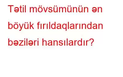 Tətil mövsümünün ən böyük fırıldaqlarından bəziləri hansılardır?