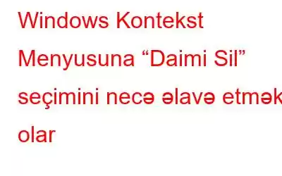 Windows Kontekst Menyusuna “Daimi Sil” seçimini necə əlavə etmək olar