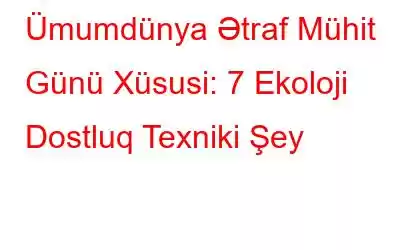 Ümumdünya Ətraf Mühit Günü Xüsusi: 7 Ekoloji Dostluq Texniki Şey