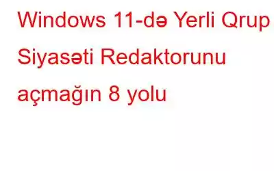 Windows 11-də Yerli Qrup Siyasəti Redaktorunu açmağın 8 yolu