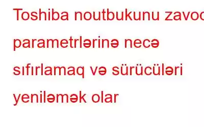 Toshiba noutbukunu zavod parametrlərinə necə sıfırlamaq və sürücüləri yeniləmək olar