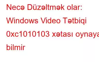 Necə Düzəltmək olar: Windows Video Tətbiqi 0xc1010103 xətası oynaya bilmir