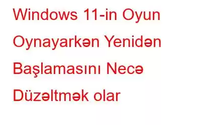 Windows 11-in Oyun Oynayarkən Yenidən Başlamasını Necə Düzəltmək olar