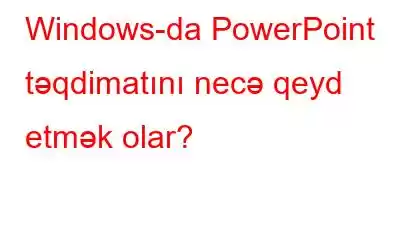 Windows-da PowerPoint təqdimatını necə qeyd etmək olar?