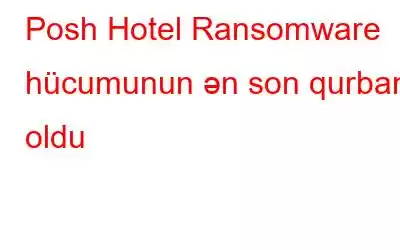 Posh Hotel Ransomware hücumunun ən son qurbanı oldu