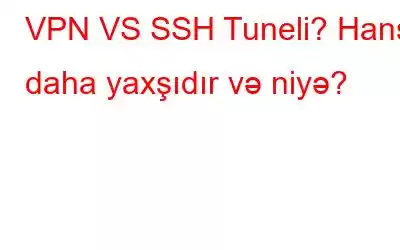 VPN VS SSH Tuneli? Hansı daha yaxşıdır və niyə?