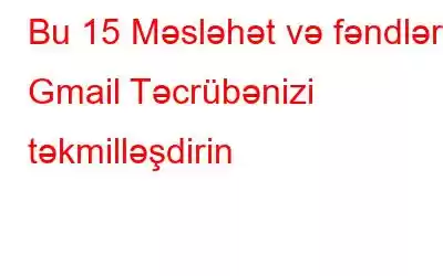 Bu 15 Məsləhət və fəndlərlə Gmail Təcrübənizi təkmilləşdirin