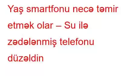 Yaş smartfonu necə təmir etmək olar – Su ilə zədələnmiş telefonu düzəldin