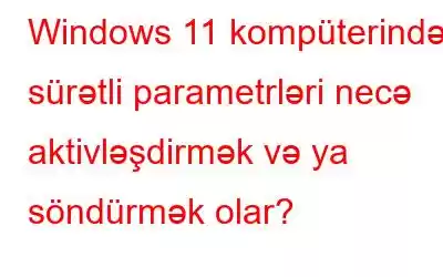 Windows 11 kompüterində sürətli parametrləri necə aktivləşdirmək və ya söndürmək olar?