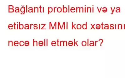 Bağlantı problemini və ya etibarsız MMI kod xətasını necə həll etmək olar?