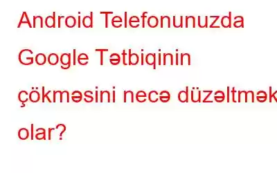 Android Telefonunuzda Google Tətbiqinin çökməsini necə düzəltmək olar?