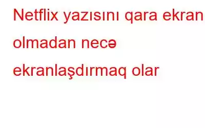 Netflix yazısını qara ekran olmadan necə ekranlaşdırmaq olar