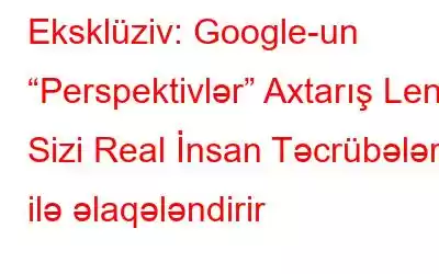 Eksklüziv: Google-un “Perspektivlər” Axtarış Lenti Sizi Real İnsan Təcrübələri ilə əlaqələndirir