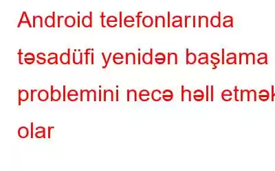 Android telefonlarında təsadüfi yenidən başlama problemini necə həll etmək olar