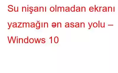 Su nişanı olmadan ekranı yazmağın ən asan yolu – Windows 10