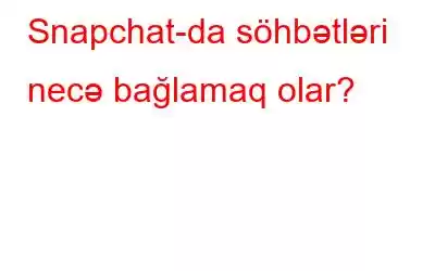 Snapchat-da söhbətləri necə bağlamaq olar?