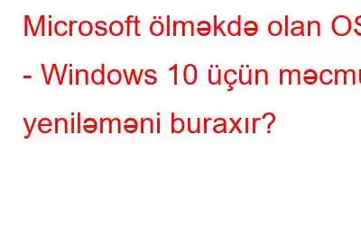 Microsoft ölməkdə olan OS - Windows 10 üçün məcmu yeniləməni buraxır?