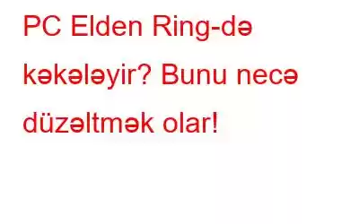 PC Elden Ring-də kəkələyir? Bunu necə düzəltmək olar!