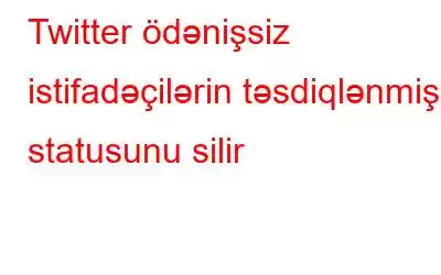 Twitter ödənişsiz istifadəçilərin təsdiqlənmiş statusunu silir