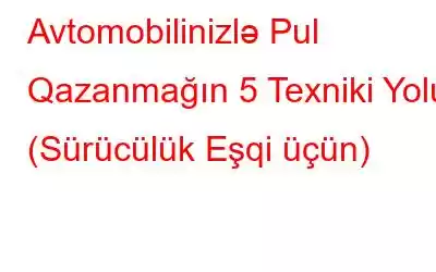 Avtomobilinizlə Pul Qazanmağın 5 Texniki Yolu (Sürücülük Eşqi üçün)