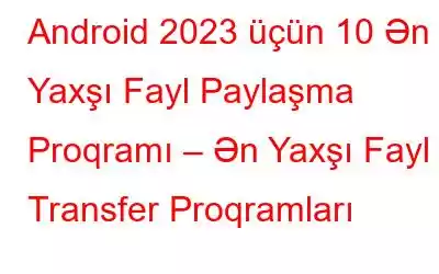 Android 2023 üçün 10 Ən Yaxşı Fayl Paylaşma Proqramı – Ən Yaxşı Fayl Transfer Proqramları