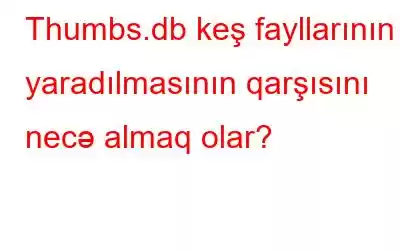 Thumbs.db keş fayllarının yaradılmasının qarşısını necə almaq olar?