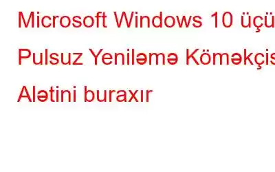 Microsoft Windows 10 üçün Pulsuz Yeniləmə Köməkçisi Alətini buraxır