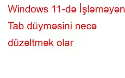 Windows 11-də İşləməyən Tab düyməsini necə düzəltmək olar