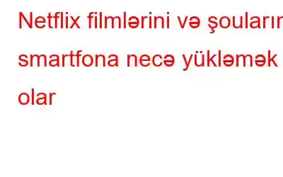 Netflix filmlərini və şoularını smartfona necə yükləmək olar