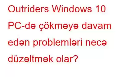 Outriders Windows 10 PC-də çökməyə davam edən problemləri necə düzəltmək olar?