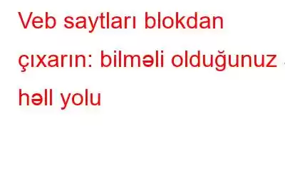 Veb saytları blokdan çıxarın: bilməli olduğunuz 5 həll yolu