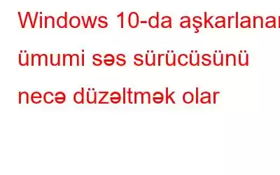 Windows 10-da aşkarlanan ümumi səs sürücüsünü necə düzəltmək olar