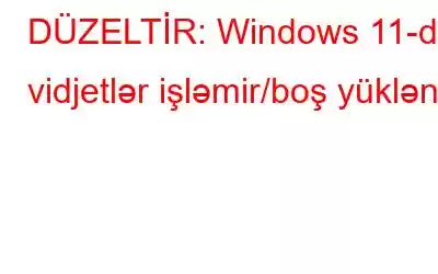 DÜZELTİR: Windows 11-də vidjetlər işləmir/boş yüklənir