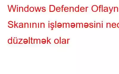 Windows Defender Oflayn Skanının işləməməsini necə düzəltmək olar