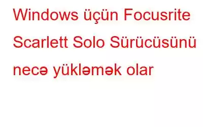 Windows üçün Focusrite Scarlett Solo Sürücüsünü necə yükləmək olar