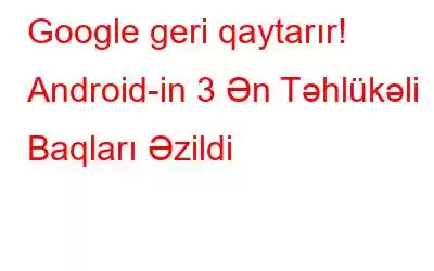 Google geri qaytarır! Android-in 3 Ən Təhlükəli Baqları Əzildi