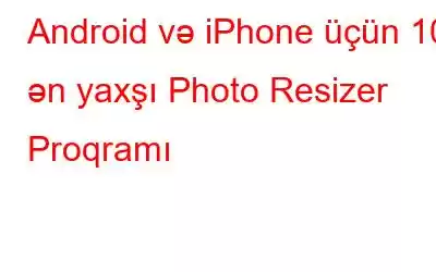 Android və iPhone üçün 10 ən yaxşı Photo Resizer Proqramı