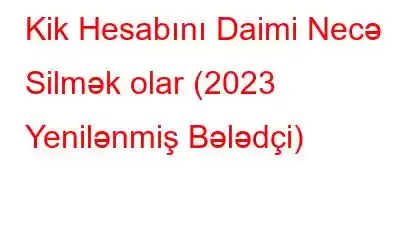 Kik Hesabını Daimi Necə Silmək olar (2023 Yenilənmiş Bələdçi)