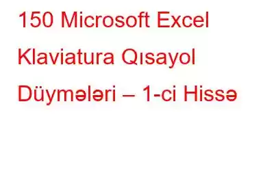 150 Microsoft Excel Klaviatura Qısayol Düymələri – 1-ci Hissə