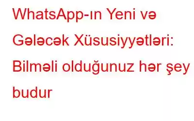 WhatsApp-ın Yeni və Gələcək Xüsusiyyətləri: Bilməli olduğunuz hər şey budur