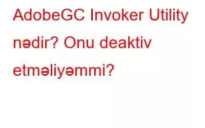 AdobeGC Invoker Utility nədir? Onu deaktiv etməliyəmmi?