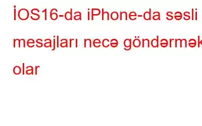 İOS16-da iPhone-da səsli mesajları necə göndərmək olar